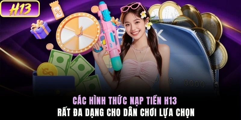 Các hình thức nạp tiền H13 rất đa dạng cho dân chơi lựa chọn