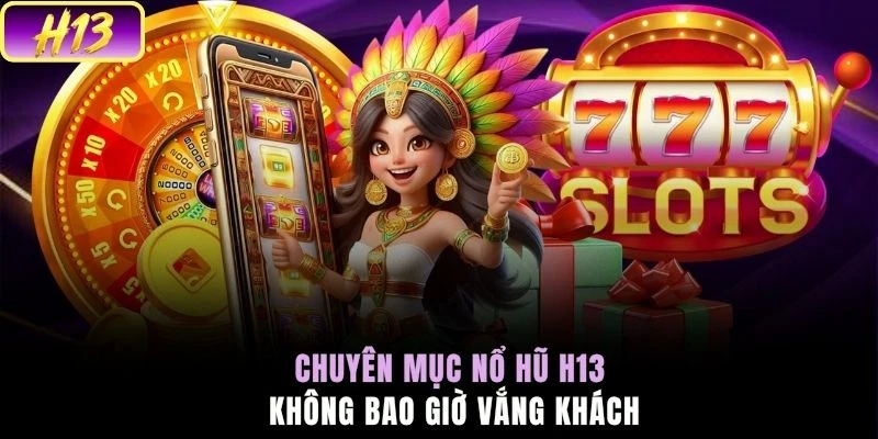 Chuyên mục nổ hũ H13 không bao giờ vắng khách