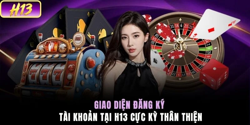 Giao diện đăng ký tài khoản tại H13 cực kỳ thân thiện