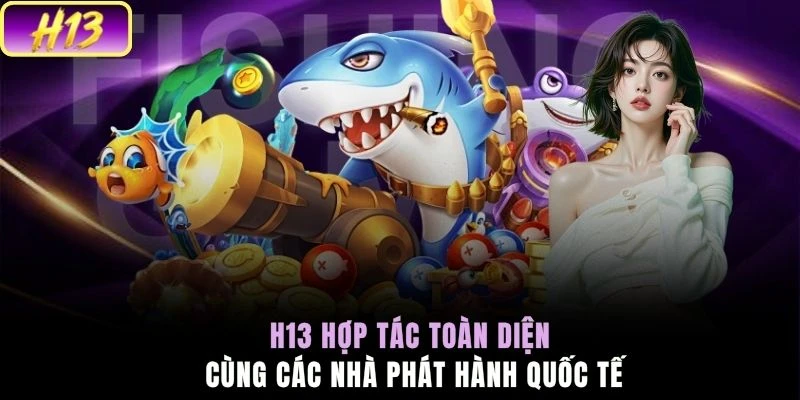 H13 hợp tác toàn diện cùng các nhà phát hành quốc tế
