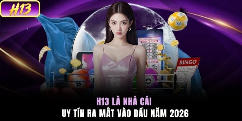 H13 là nhà cái uy tín ra mắt vào đầu năm 2026