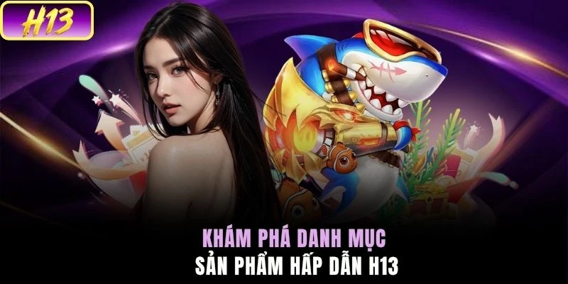 Khám phá danh mục sản phẩm hấp dẫn H13