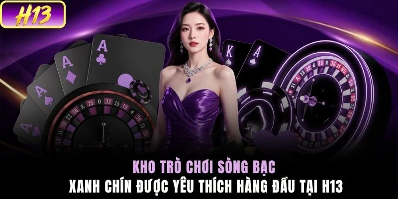 Kho trò chơi sòng bạc xanh chín được yêu thích hàng đầu tại H13