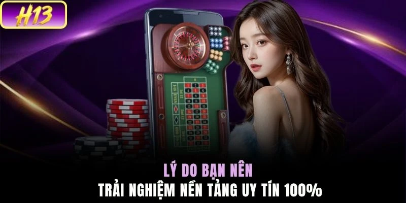 Lý do bạn nên trải nghiệm nền tảng uy tín 100%