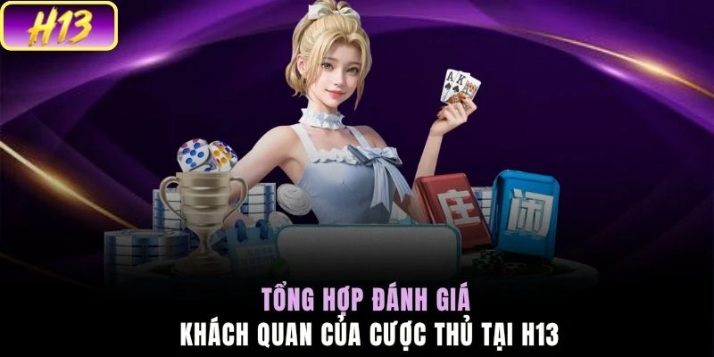 Tổng hợp đánh giá khách quan của cược thủ tại H13